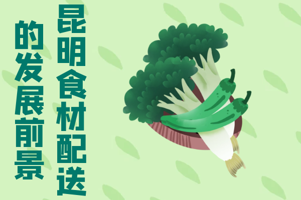 昆明食材配送的發(fā)展前景 昆明食材配送的發(fā)展前景