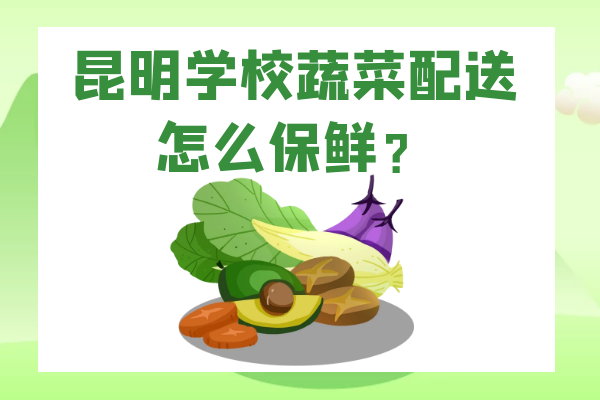 昆明學(xué)校蔬菜配送怎么保鮮？