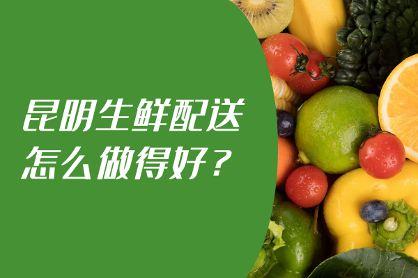 昆明生鮮配送怎么做得好？