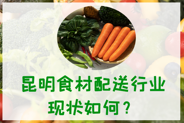 昆明食材配送行業(yè)現狀如何？