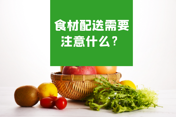 食材配送需要注意什么？