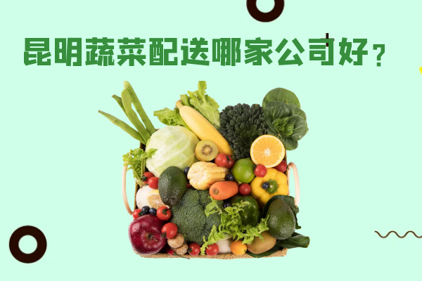 昆明蔬菜配送哪家公司好？