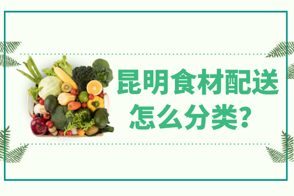 昆明食材配送怎么分類(lèi)？