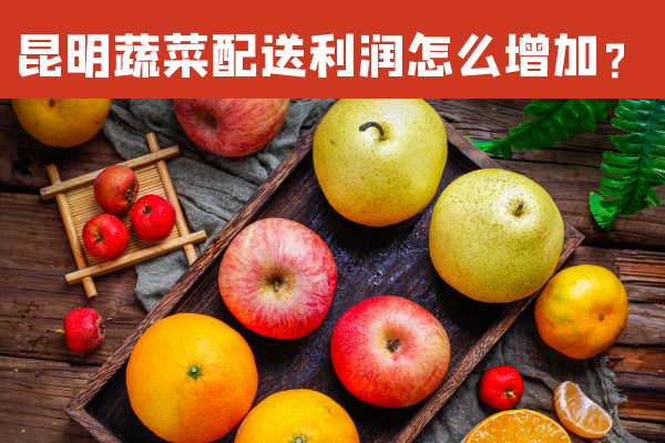 昆明蔬菜配送利潤怎么增加？