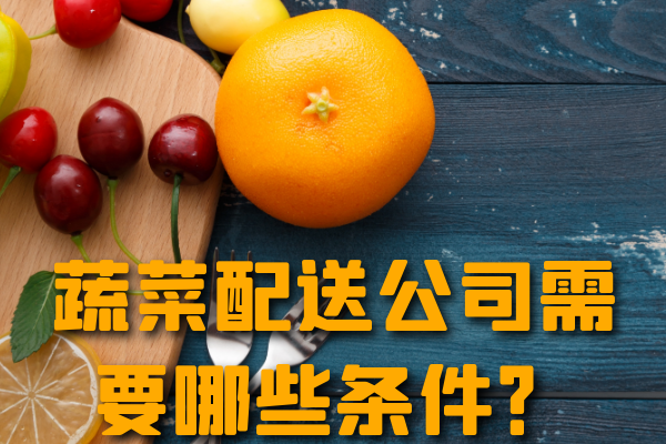 昆明蔬菜配送公司需要哪些條件？