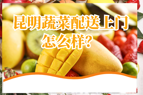 昆明蔬菜配送上門(mén)怎么樣？