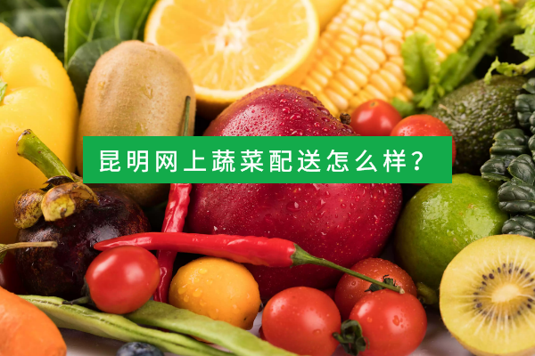 昆明網(wǎng)上蔬菜配送怎么樣？