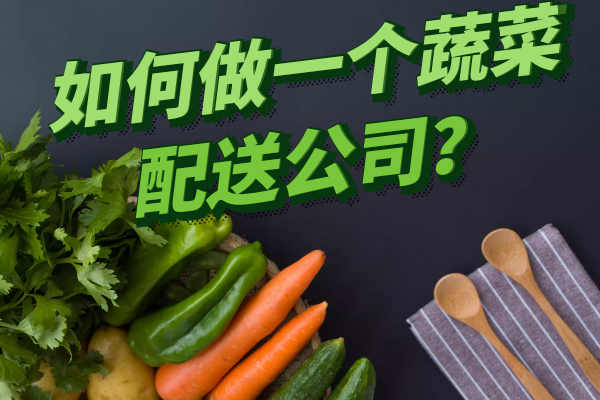 如何做一個(gè)蔬菜配送公司？