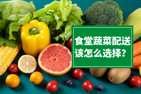 食堂蔬菜配送該怎么選擇？
