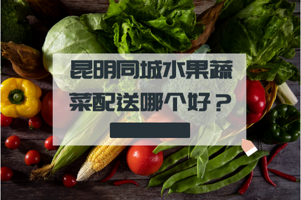 昆明同城水果蔬菜配送哪個(gè)好？