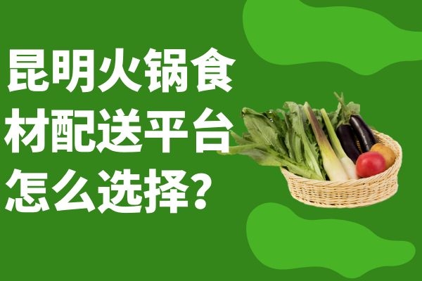 昆明火鍋食材配送平臺怎么選擇？