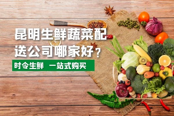 昆明生鮮蔬菜配送公司哪家好？