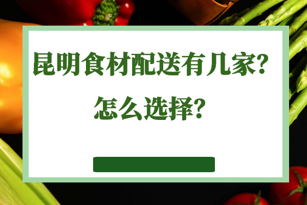 昆明食材配送有幾家？怎么選擇？