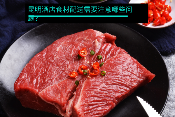 昆明酒店食材配送需要注意哪些問(wèn)題？