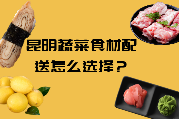 昆明蔬菜食材配送怎么選擇？