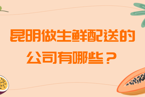 昆明做生鮮配送的公司有哪些？