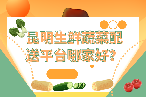 昆明生鮮蔬菜配送平臺哪家好？