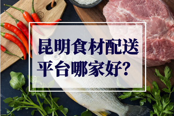 昆明食材配送平臺哪家好？