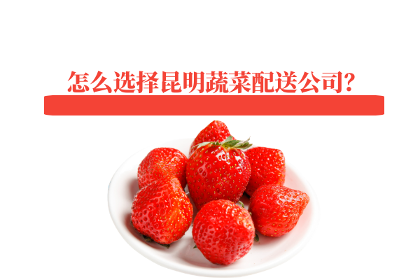 怎么選擇昆明蔬菜配送公司？