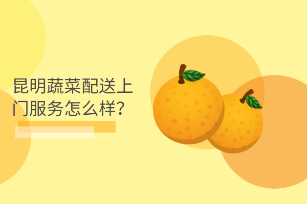昆明蔬菜配送上門(mén)服務(wù)怎么樣？