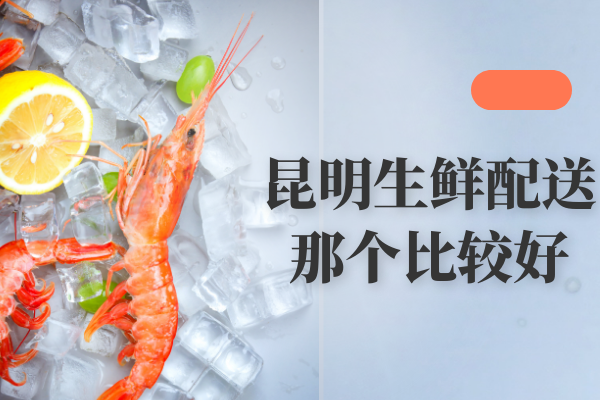 昆明生鮮配送那個(gè)比較好？