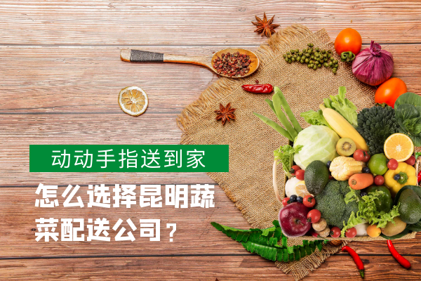 怎么選擇昆明蔬菜配送公司？