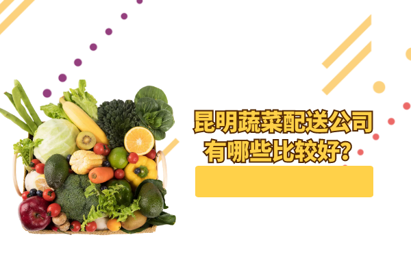 昆明蔬菜配送公司有哪些比較好？