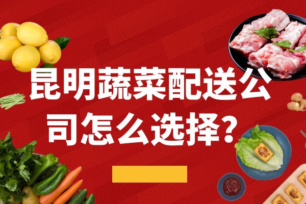 昆明蔬菜配送公司怎么選擇？