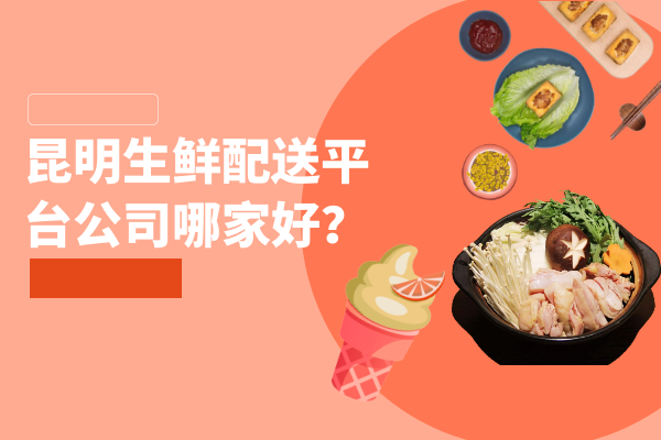 昆明生鮮配送平臺公司哪家好？