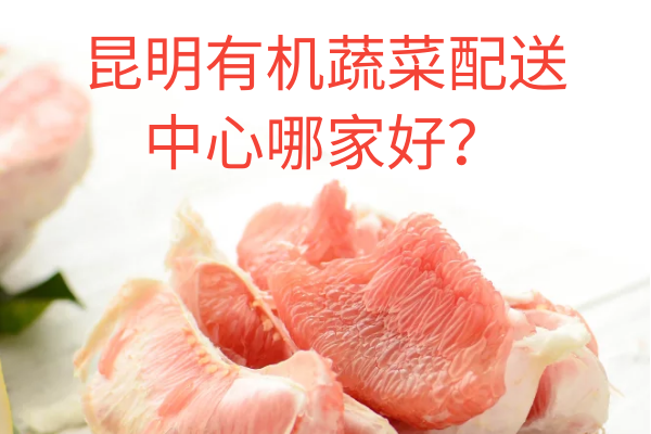 昆明有機蔬菜配送中心哪家好？
