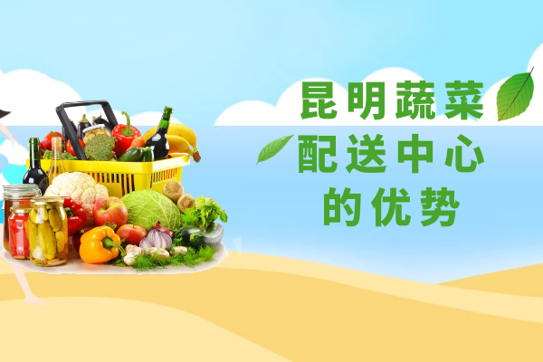 昆明蔬菜配送中心的優(yōu)勢 昆明蔬菜配送中心的優(yōu)勢