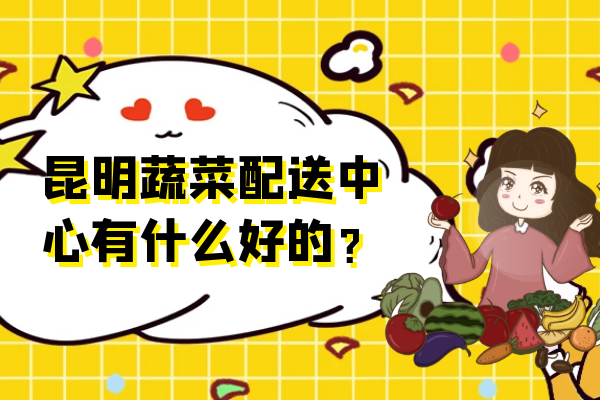 昆明蔬菜配送中心有什么好的？