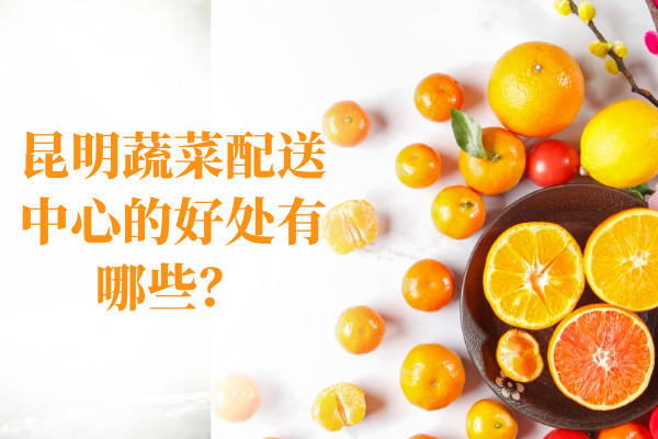 昆明蔬菜配送中心的好處有哪些？