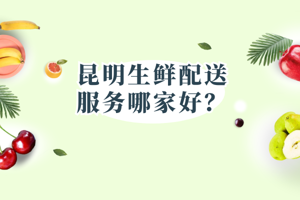 昆明生鮮配送服務(wù)哪家好？