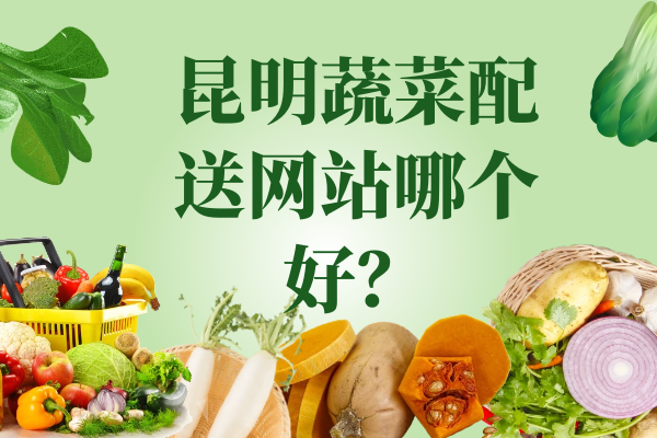昆明蔬菜配送網(wǎng)站哪個(gè)好？
