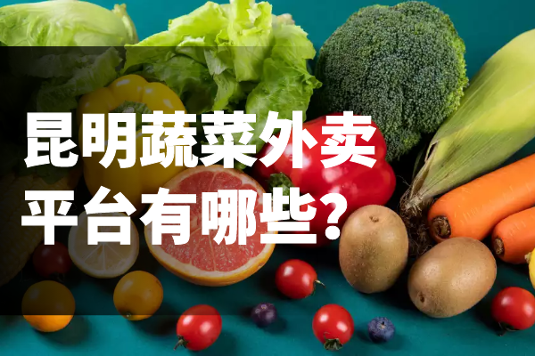 昆明蔬菜外賣(mài)平臺有哪些？