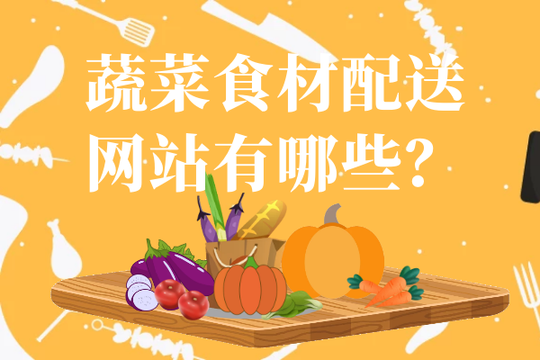 蔬菜食材配送網(wǎng)站有哪些？