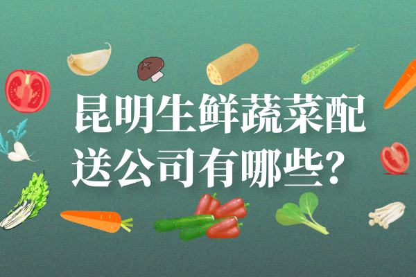 昆明生鮮蔬菜配送公司有哪些？